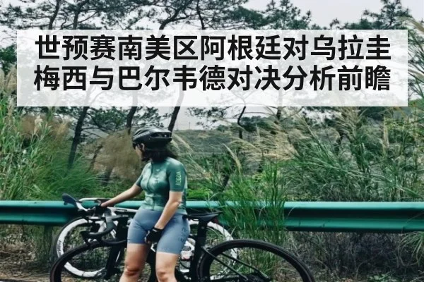 世预赛南美区阿根廷对乌拉圭梅西与巴尔韦德对决分析前瞻
