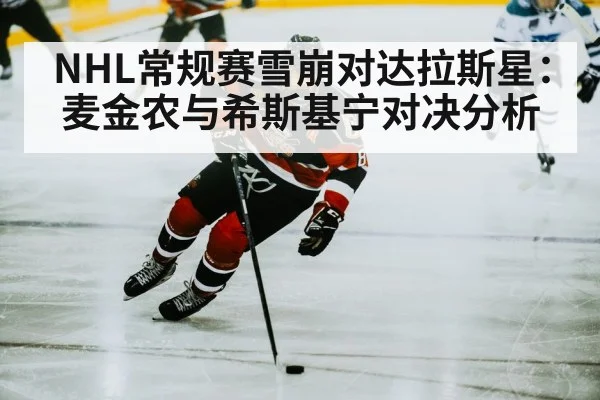 NHL常规赛雪崩对达拉斯星：麦金农与希斯基宁对决分析