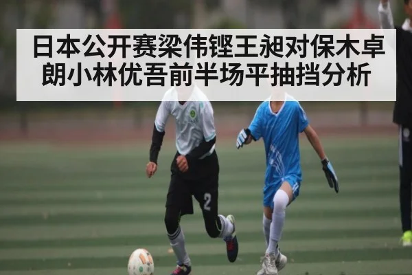 日本公开赛梁伟铿王昶对保木卓朗小林优吾前半场平抽挡分析