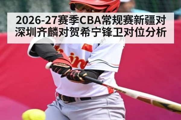 2026-27赛季CBA常规赛新疆对深圳齐麟对贺希宁锋卫对位分析